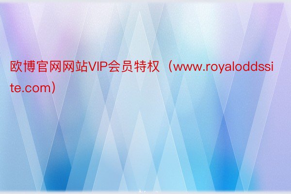 欧博官网网站VIP会员特权（www.royaloddssite.com）