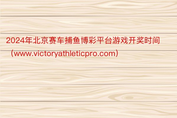 2024年北京赛车捕鱼博彩平台游戏开奖时间（www.victoryathleticpro.com）