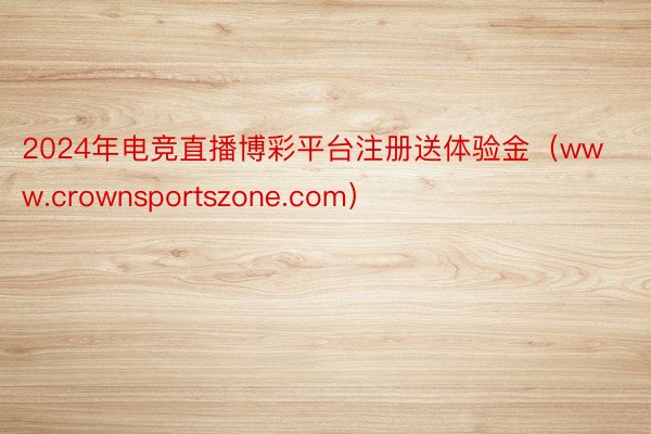 2024年电竞直播博彩平台注册送体验金（www.crownsportszone.com）