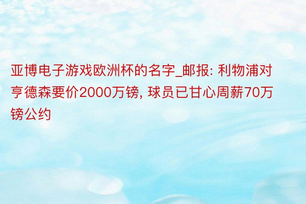 亚博电子游戏欧洲杯的名字_邮报: 利物浦对亨德森要价2000万镑, 球员已甘心周薪70万镑公约