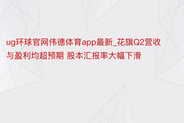 ug环球官网伟德体育app最新_花旗Q2营收与盈利均超预期 股本汇报率大幅下滑