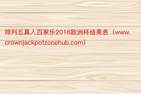 排列五真人百家乐2016欧洲杯结果表（www.crownjackpotzonehub.com）