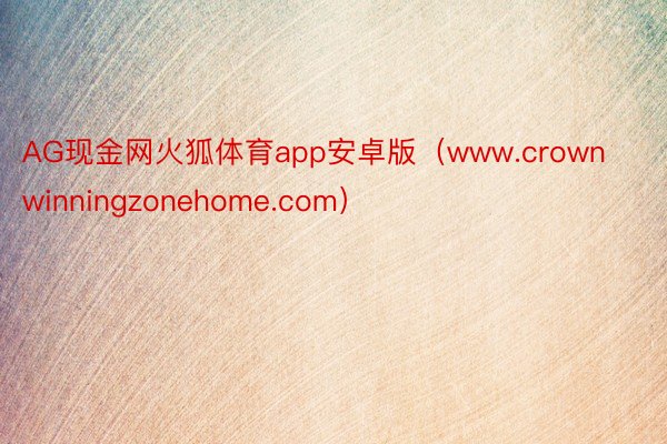 AG现金网火狐体育app安卓版（www.crownwinningzonehome.com）