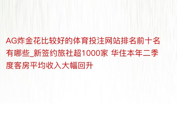 AG炸金花比较好的体育投注网站排名前十名有哪些_新签约旅社超1000家 华住本年二季度客房平均收入大幅回升