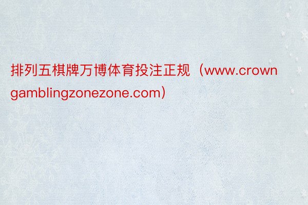 排列五棋牌万博体育投注正规（www.crowngamblingzonezone.com）