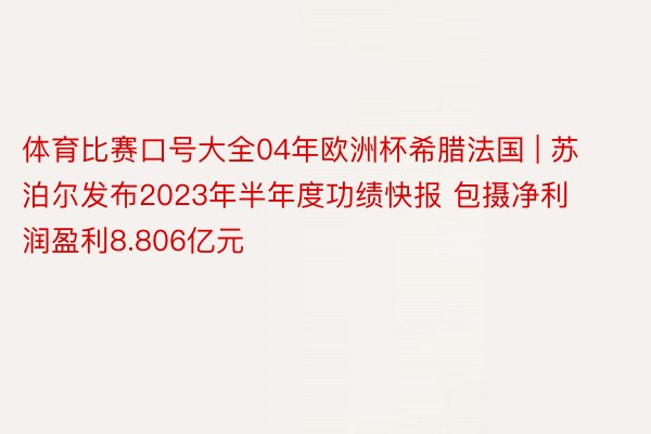 体育比赛口号大全04年欧洲杯希腊法国 | 苏泊尔发布2023年半年度功绩快报 包摄净利润盈利8.806亿元