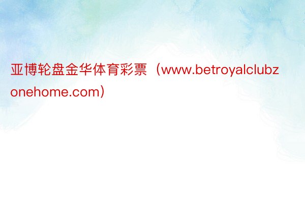 亚博轮盘金华体育彩票（www.betroyalclubzonehome.com）