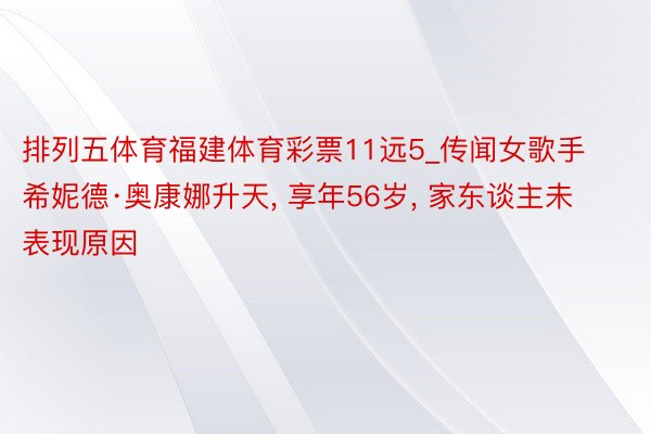 排列五体育福建体育彩票11远5_传闻女歌手希妮德·奥康娜升天, 享年56岁, 家东谈主未表现原因