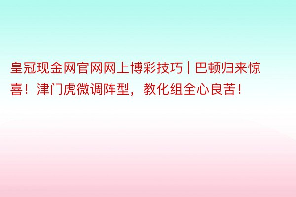 皇冠现金网官网网上博彩技巧 | 巴顿归来惊喜！津门虎微调阵型，教化组全心良苦！