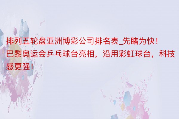 排列五轮盘亚洲博彩公司排名表_先睹为快！巴黎奥运会乒乓球台亮相，沿用彩虹球台，科技感更强！