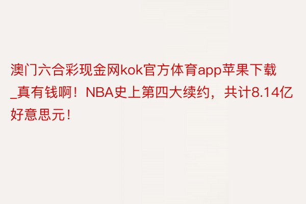 澳门六合彩现金网kok官方体育app苹果下载_真有钱啊！NBA史上第四大续约，共计8.14亿好意思元！