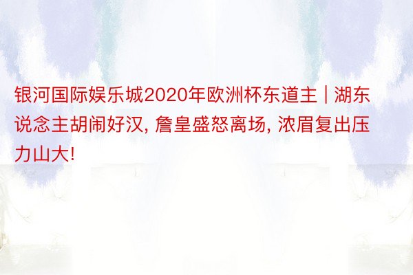 银河国际娱乐城2020年欧洲杯东道主 | 湖东说念主胡闹好汉, 詹皇盛怒离场, 浓眉复出压力山大!