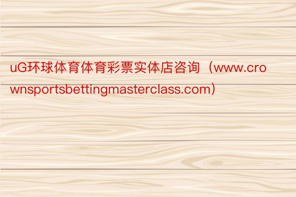 uG环球体育体育彩票实体店咨询（www.crownsportsbettingmasterclass.com）