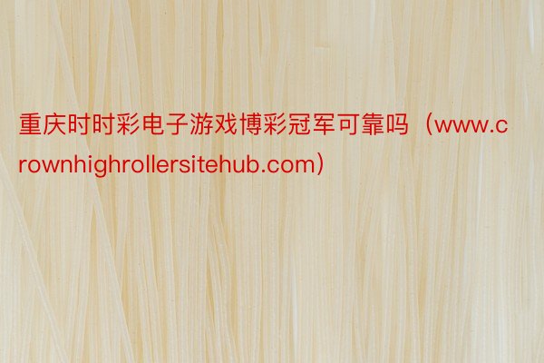 重庆时时彩电子游戏博彩冠军可靠吗（www.crownhighrollersitehub.com）