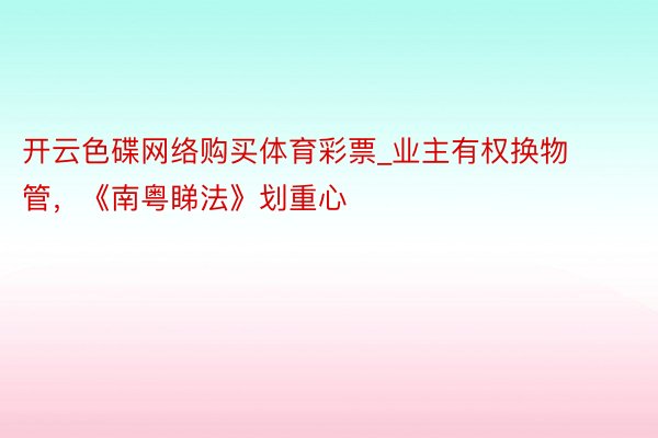 开云色碟网络购买体育彩票_业主有权换物管，《南粤睇法》划重心