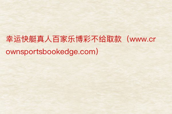 幸运快艇真人百家乐博彩不给取款（www.crownsportsbookedge.com）