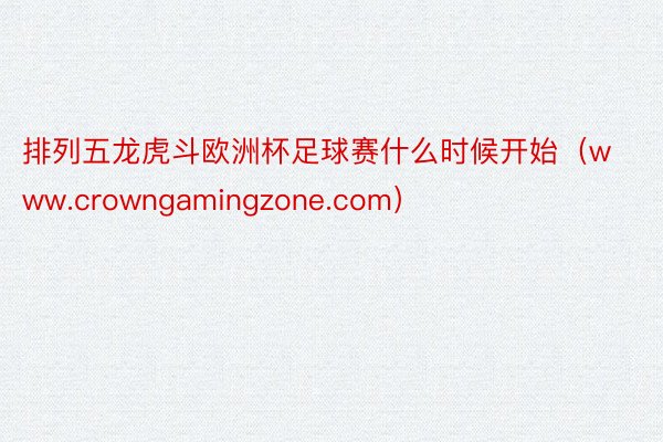 排列五龙虎斗欧洲杯足球赛什么时候开始（www.crowngamingzone.com）