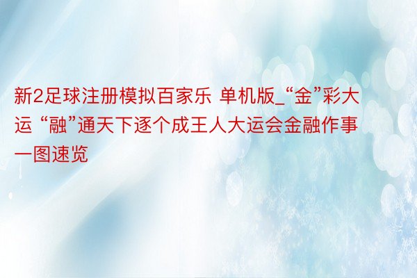 新2足球注册模拟百家乐 单机版_“金”彩大运 “融”通天下逐个成王人大运会金融作事一图速览