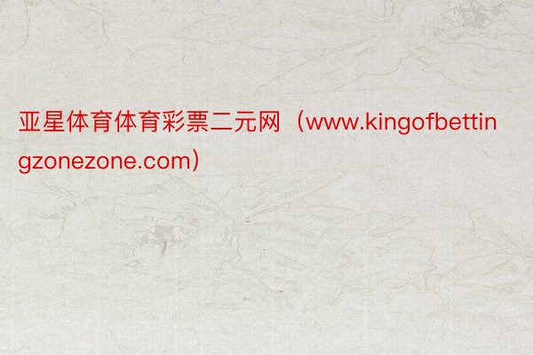 亚星体育体育彩票二元网（www.kingofbettingzonezone.com）