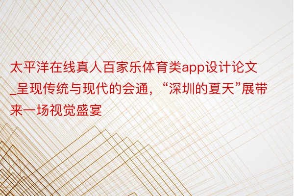 太平洋在线真人百家乐体育类app设计论文_呈现传统与现代的会通，“深圳的夏天”展带来一场视觉盛宴