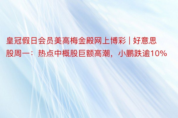 皇冠假日会员美高梅金殿网上博彩 | 好意思股周一：热点中概股巨额高潮，小鹏跌逾10%