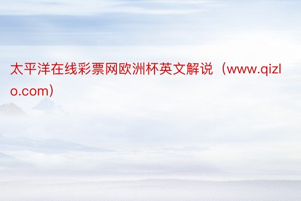 太平洋在线彩票网欧洲杯英文解说（www.qizlo.com）