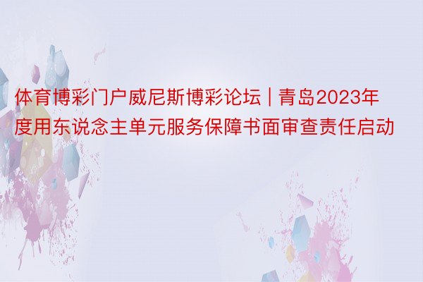 体育博彩门户威尼斯博彩论坛 | 青岛2023年度用东说念主单元服务保障书面审查责任启动