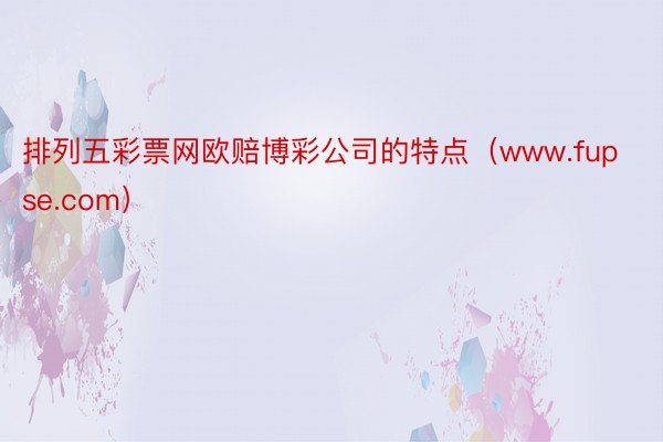 排列五彩票网欧赔博彩公司的特点（www.fupse.com）