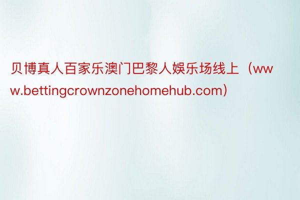 贝博真人百家乐澳门巴黎人娛乐场线上（www.bettingcrownzonehomehub.com）