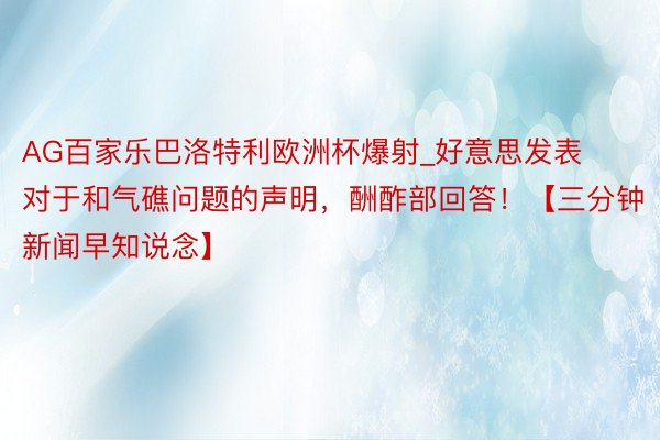 AG百家乐巴洛特利欧洲杯爆射_好意思发表对于和气礁问题的声明，酬酢部回答！【三分钟新闻早知说念】