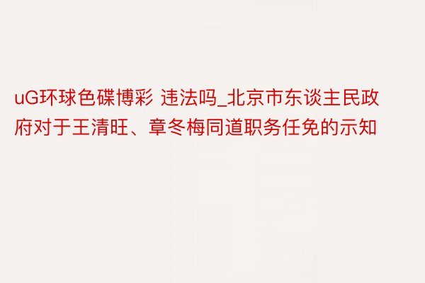 uG环球色碟博彩 违法吗_北京市东谈主民政府对于王清旺、章冬梅同道职务任免的示知