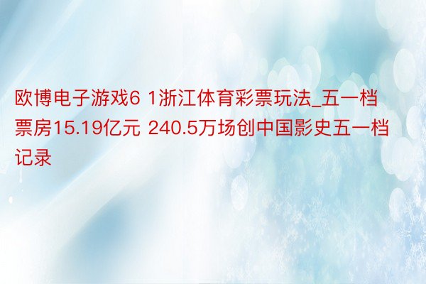 欧博电子游戏6 1浙江体育彩票玩法_五一档票房15.19亿元 240.5万场创中国影史五一档记录