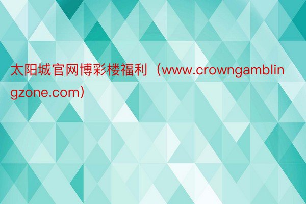 太阳城官网博彩楼福利（www.crowngamblingzone.com）