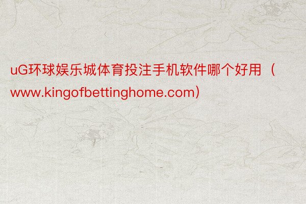 uG环球娱乐城体育投注手机软件哪个好用（www.kingofbettinghome.com）