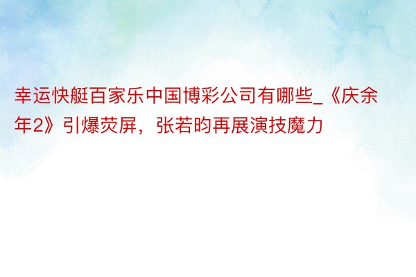 幸运快艇百家乐中国博彩公司有哪些_《庆余年2》引爆荧屏，张若昀再展演技魔力