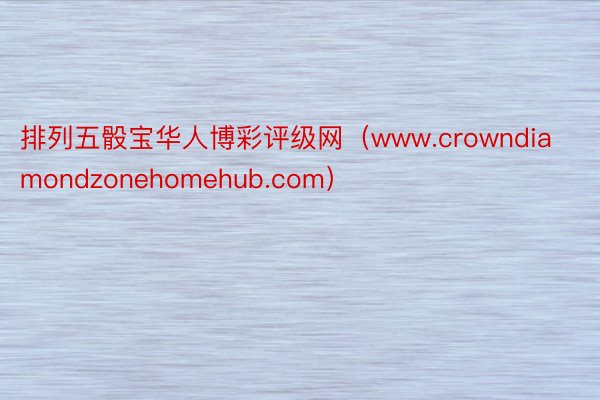 排列五骰宝华人博彩评级网（www.crowndiamondzonehomehub.com）