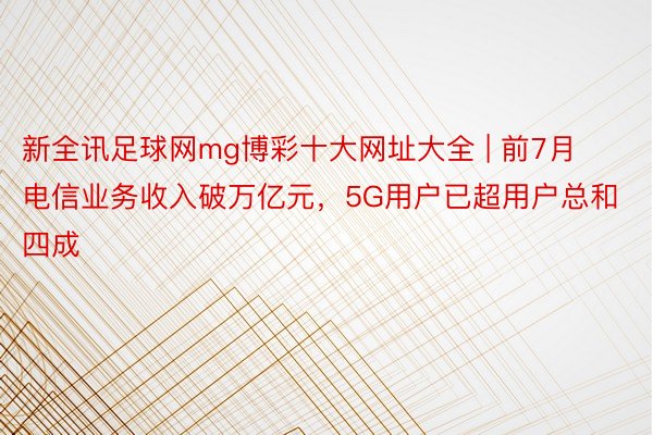 新全讯足球网mg博彩十大网址大全 | 前7月电信业务收入破万亿元，5G用户已超用户总和四成