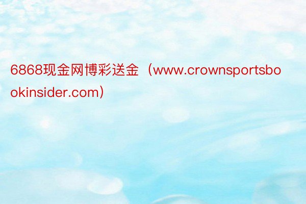 6868现金网博彩送金（www.crownsportsbookinsider.com）