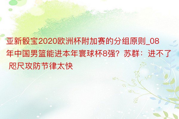 亚新骰宝2020欧洲杯附加赛的分组原则_08年中国男篮能进本年寰球杯8强？苏群：进不了 咫尺攻防节律太快