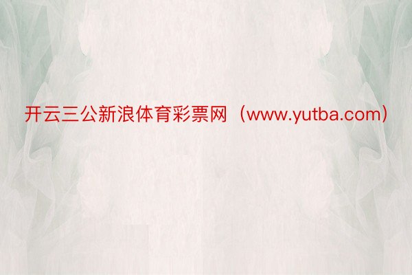 开云三公新浪体育彩票网（www.yutba.com）