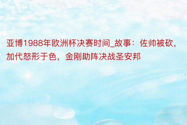 亚博1988年欧洲杯决赛时间_故事：佐帅被砍，加代怒形于色，金刚助阵决战圣安邦