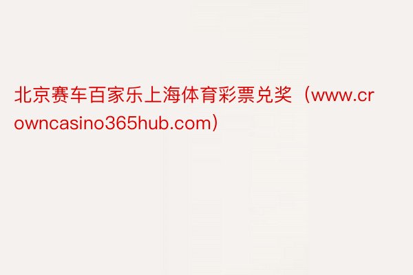 北京赛车百家乐上海体育彩票兑奖（www.crowncasin