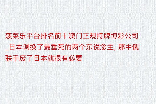 菠菜乐平台排名前十澳门正规持牌博彩公司_日本调换了最垂死的两