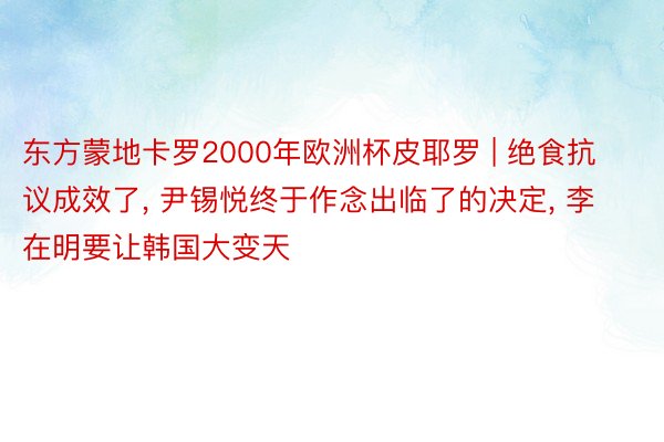 东方蒙地卡罗2000年欧洲杯皮耶罗 | 绝食抗议成效了, 尹