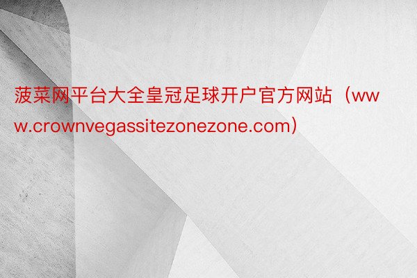 菠菜网平台大全皇冠足球开户官方网站（www.crownvegassitezonezone.com）