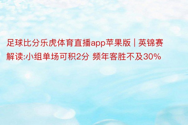 足球比分乐虎体育直播app苹果版 | 英锦赛解读:小组单场可积2分 频年客胜不及30%