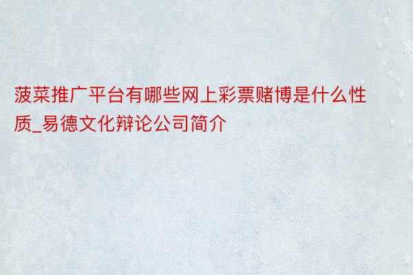 菠菜推广平台有哪些网上彩票赌博是什么性质_易德文化辩论公司简