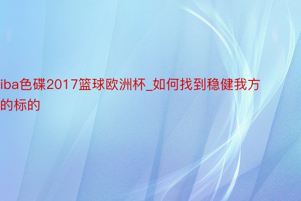 iba色碟2017篮球欧洲杯_如何找到稳健我方的标的