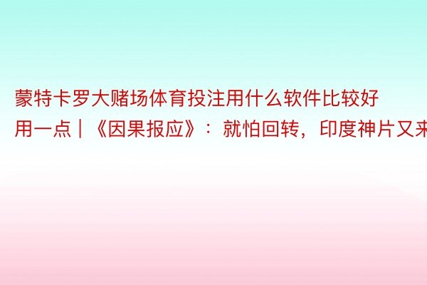 蒙特卡罗大赌场体育投注用什么软件比较好用一点 | 《因果报应》：就怕回转，印度神片又来了