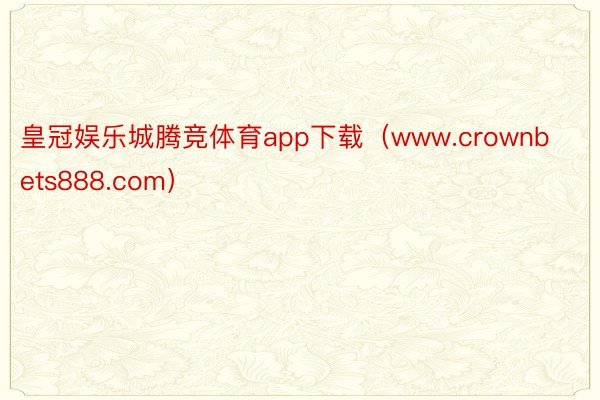 皇冠娱乐城腾竞体育app下载（www.crownbets888.com）